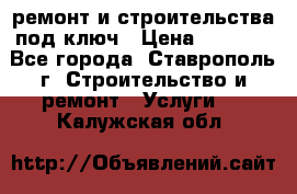 ремонт и строительства под ключ › Цена ­ 1 000 - Все города, Ставрополь г. Строительство и ремонт » Услуги   . Калужская обл.